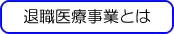 退職医療事業とは