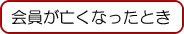 会員が亡くなったとき